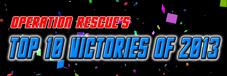 Top Ten Countdown: Operation Rescue’s Biggest Victories of 2013