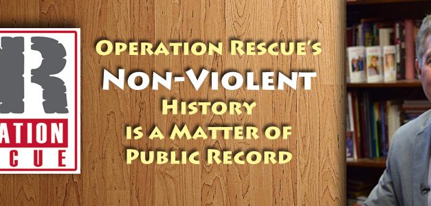 Operation Rescue’s Non-Violent History is a Matter of Public Record