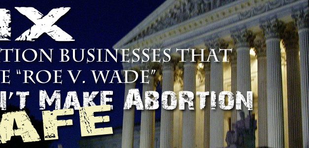 Six Abortion Businesses that Prove “Roe” Didn’t Make Abortion Safe