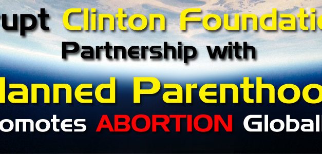 Corrupt Clinton Foundation’s Partnership with Planned Parenthood Promotes Abortion Around the Globe