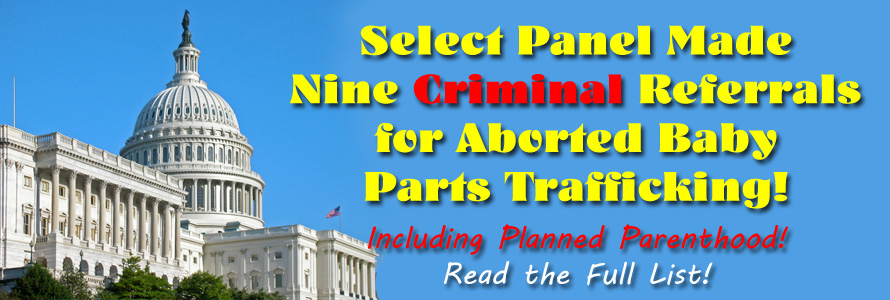 Accomplishments: Select Panel Made Nine Criminal Referrals for Aborted Baby Parts Trafficking