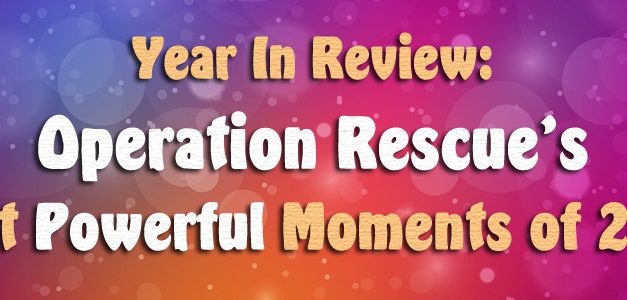 Year In Review: Operation Rescue’s Most Powerful Moments of 2016