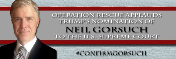Operation Rescue Applauds Trump’s Nomination of Gorsuch to the U.S. Supreme Court