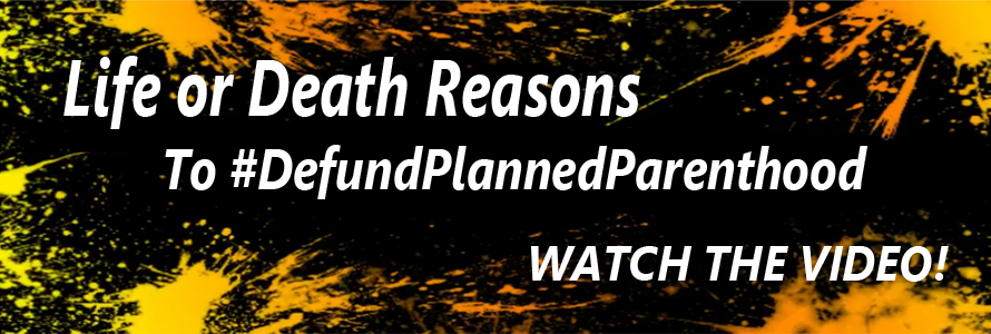 Watch:  Life or Death Reasons to Defund Planned Parenthood