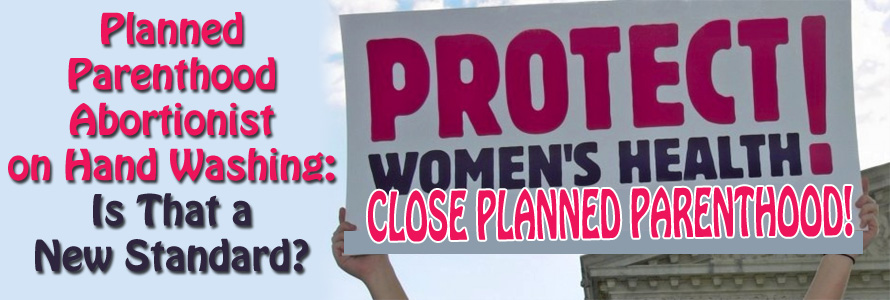 Planned Parenthood Abortionist on Hand Washing: Is That a New Standard?