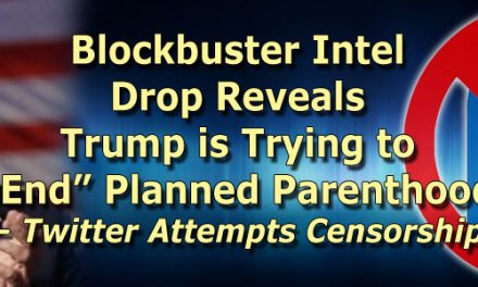 Blockbuster Intel Drop Reveals Trump is Trying to “End” Planned Parenthood – Twitter Attempts Censorship