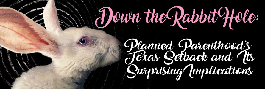 Down the Rabbit Hole:  Planned Parenthood’s Texas Setback and Its Surprising Implications