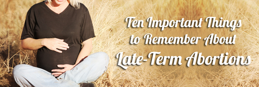 Ten Important Things to Remember About Late-Term Abortions