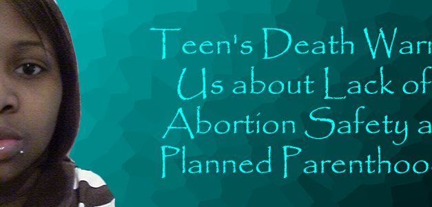 Teen’s Death Warns Us about Lack of Abortion Safety at Planned Parenthood