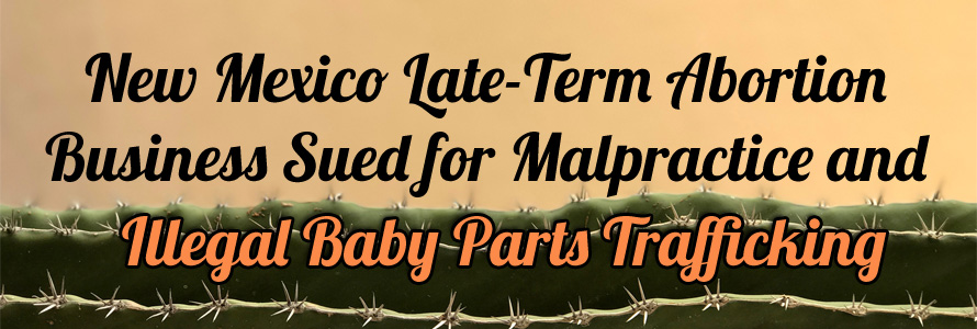 New Mexico Late-Term Abortion Business Sued for  Malpractice and Illegal Baby Parts Trafficking