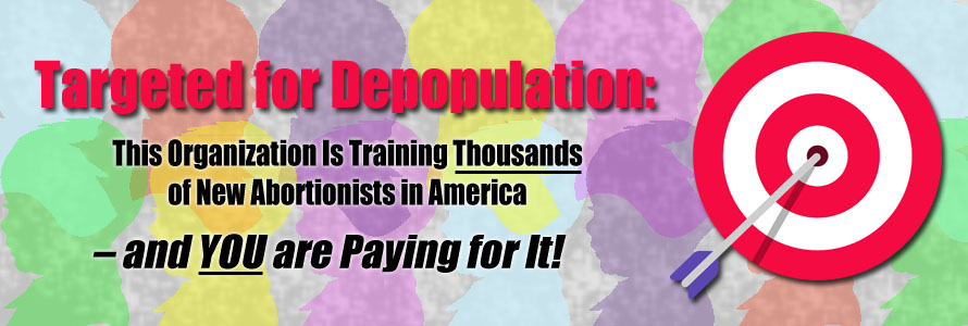 Targeted for Depopulation: This Organization Is Training Thousands of New Abortionists in America – and YOU are Paying for It!