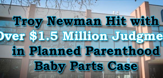 Newman Hit with Over $1.5 Million Final Judgment in Planned Parenthood Baby Parts Case, Vows to Appeal to SCOTUS