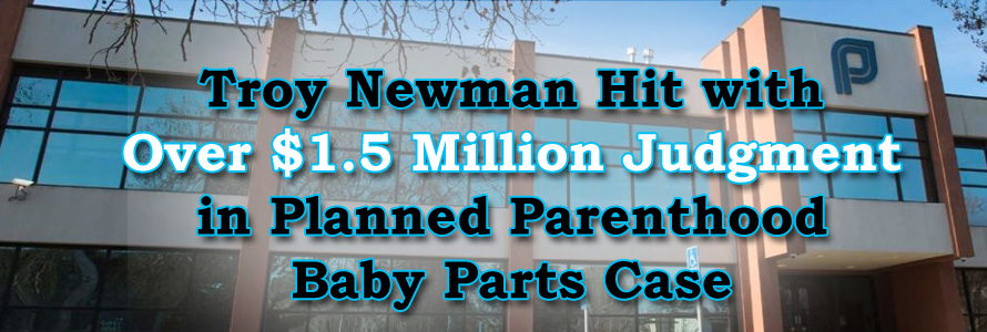 Newman Hit with Over $1.5 Million Final Judgment in Planned Parenthood Baby Parts Case, Vows to Appeal to SCOTUS