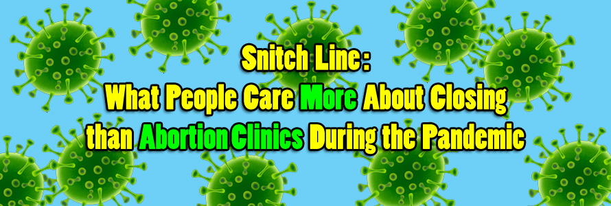 Snitch Line: What People Care More About Closing than Abortion Clinics During the Pandemic