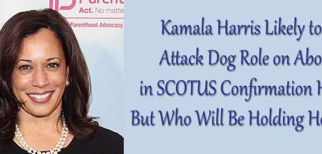 Harris Likely to Play Attack Dog Role on Abortion in SCOTUS Confirmation Hearing, But Who Will Be Holding Her Leash?