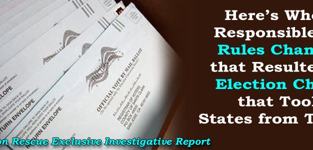 Here’s Who’s Responsible for Rules Changes that Resulted in Election Chaos that Took States from Trump