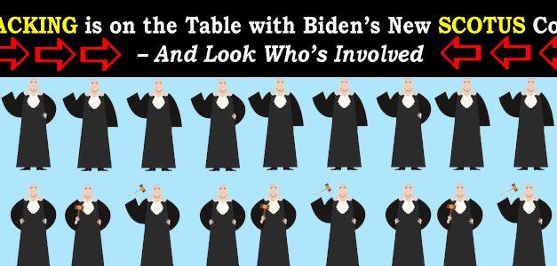 Court Packing is on the Table with Biden’s New SCOTUS Commission – And Look Who’s Involved
