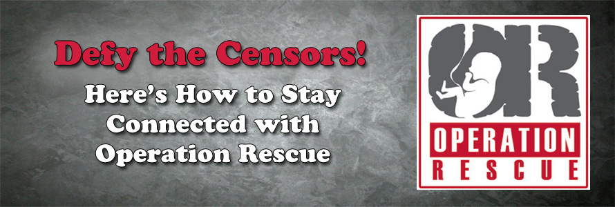 Defy the Censors!  Here’s How to Stay Connected with Operation Rescue