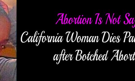 Abortion Is Not Safe:  California Woman Dies Painful Death after Botched Abortion