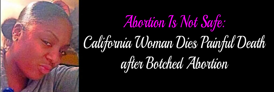 Abortion Is Not Safe:  California Woman Dies Painful Death after Botched Abortion