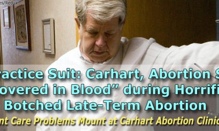 Malpractice Suit: Carhart, Abortion Staff “Covered in Blood” during Horrific Botched Late-Term Abortion