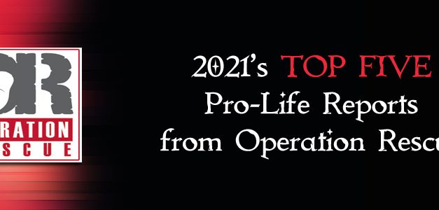 2021’s Top Five Pro-Life Reports from Operation Rescue