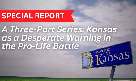 SPECIAL REPORT | A Three-Part Series: Kansas as a Desperate Warning in the Pro-Life Battle